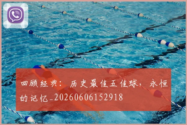 回顾经典：历史最佳五佳球，永恒的记忆_20260606152918