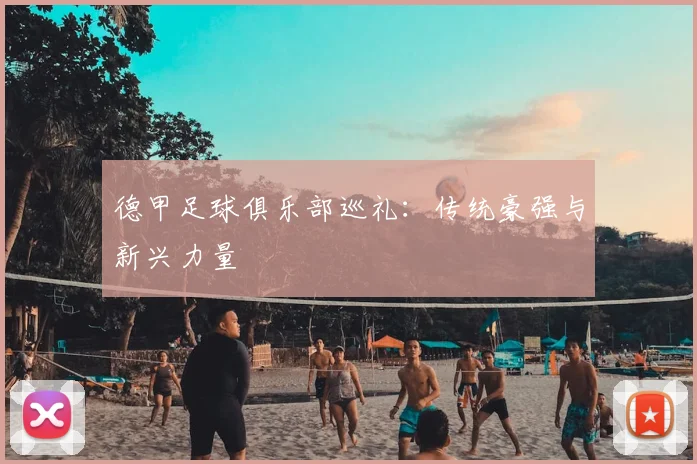 德甲足球俱乐部巡礼：传统豪强与新兴力量