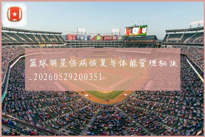 篮球明星伤病恢复与体能管理秘诀_20260529200351