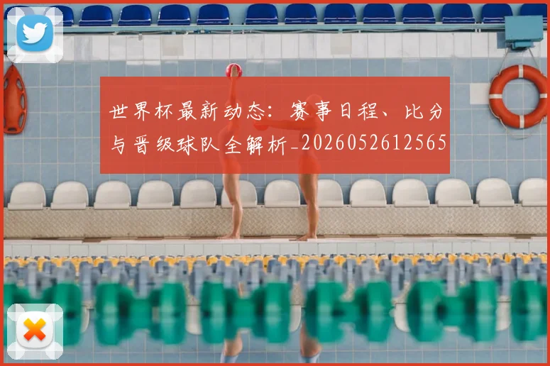 世界杯最新动态：赛事日程、比分与晋级球队全解析_20260526125656